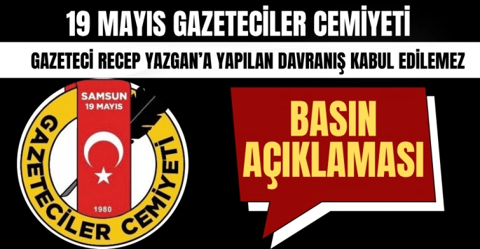 19 Mayıs Gazeteciler Cemiyeti Gazeteci Recep Yazgan'a yapılan harekete tepki gösterdi