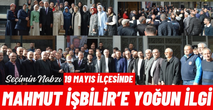 19 Mayıs İlçesinde Mahmut İşbilir'e yoğun ilgi var