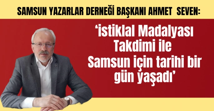 Ahmet Seven: İstiklal Madalyası Samsuna Hayırlı Olsun