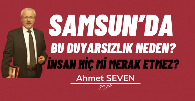 Ahmet Seven: Samsun'da bu duyarsızlık neden?