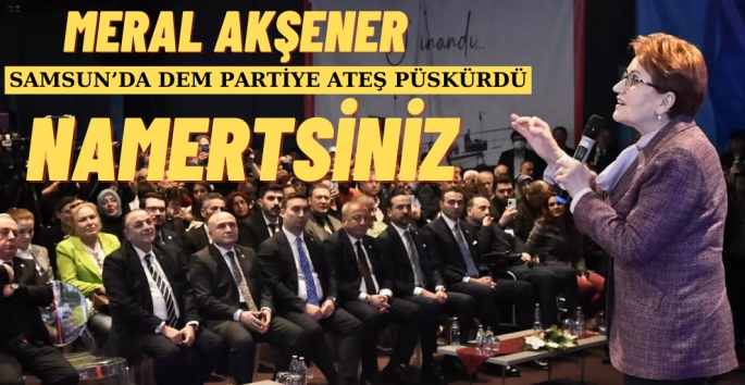 Akşener Samsun'da DEM Partiye ateş püskürdü