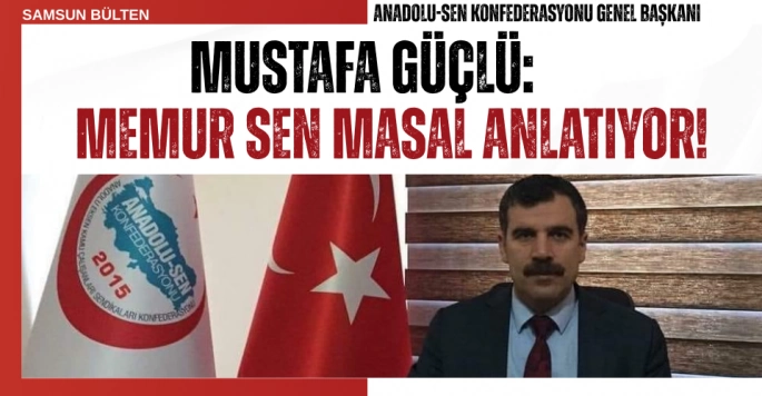 Anadolu-Sen Konfederasyonu Genel Başkanı Mustafa Güçlü: Memur Sen Masal Anlatıyor