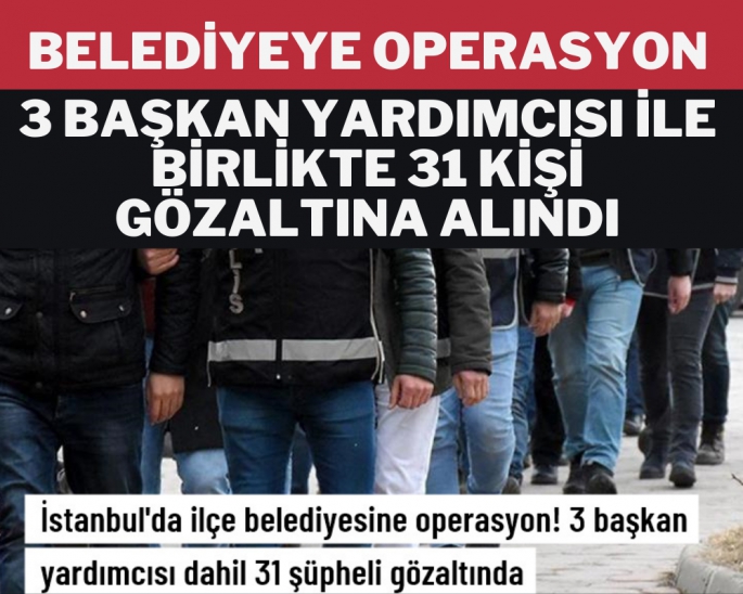 Ataşehir Belediyesi'ne operasyon! Üç başkan yardımcısı dahil 31 şüpheli gözaltında