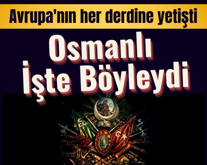 Avrupa'nın her derdine koşan Osmanlı Devleti olmuştur