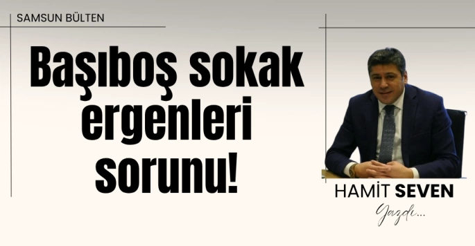 BAŞIBOŞ SOKAK ERGENLERİ SORUNU!