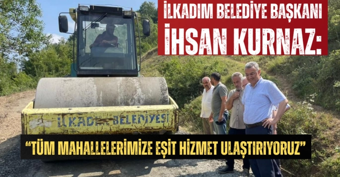 Başkan İhsan Kurnaz: Tüm Mahallelerimize Eşit Hizmet Ulaştırıyoruz