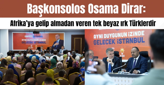 Başkonsolos Osama Dirar: Afrika’ya gelip almadan veren tek beyaz ırk Türklerdir