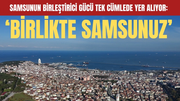Birlik ve Beraberlik Ruhuyla Parlayan Şehir: Samsun