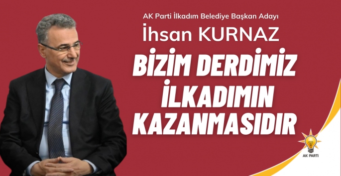 Bizim derdimiz İlkadımın kazanmasıdır