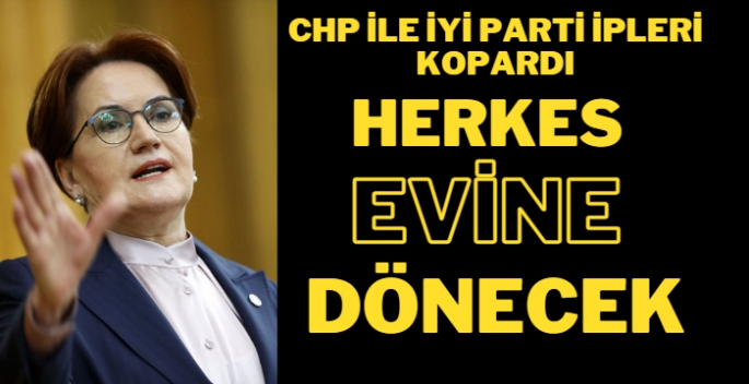 CHP ile İyi Parti ipleri kopardı herkes evine dönecek