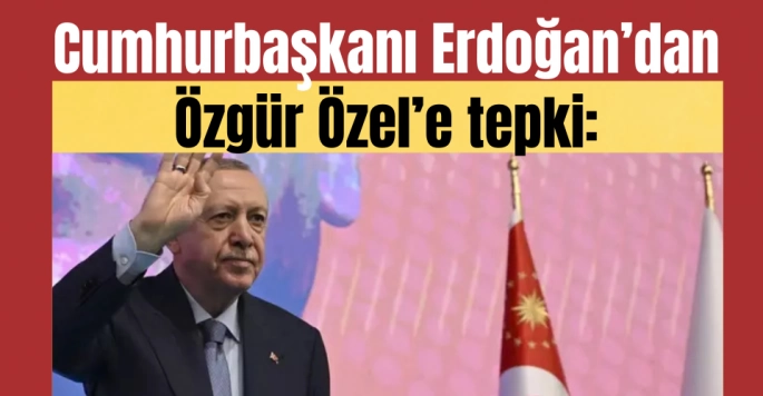 Cumhurbaşkanı Erdoğan’dan Özgür Özel’e tepki