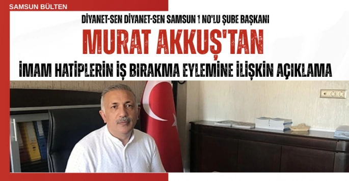 Diyanet-Sen Samsun 1 No'lu Şube Başkanı Murat Akkuş'tan İmam Hatiplerin İş Bırakma Eylemine İlişkin Açıklama