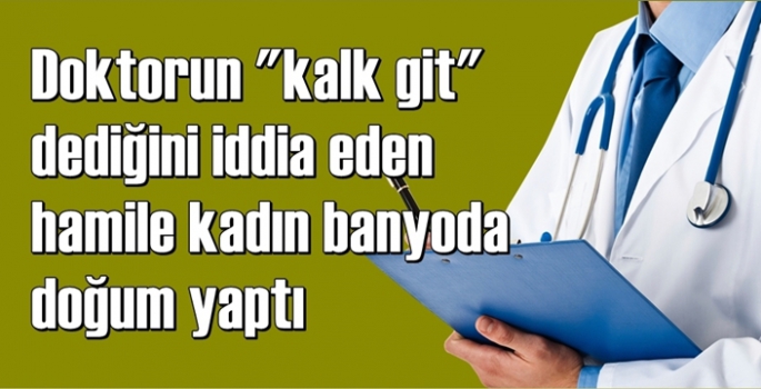 Doktorun ilgisizliği banyoda doğum yaptırdı