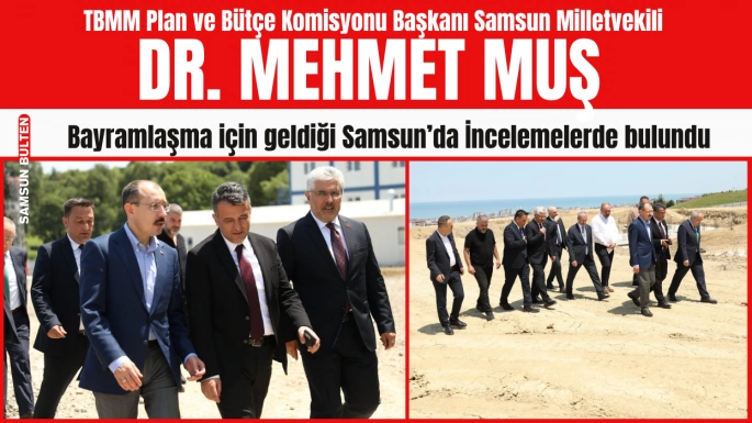 Dr. Mehmet Muş Samsun'da hem bayramlaştı hem de incelemelerde bulundu