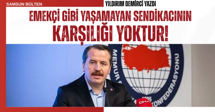 Emekçi Gibi Yaşamayan Sendikacının Karşılığı Yoktur!