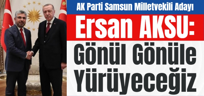 Ersan Aksu:  İlk günkü heyecanla, milletimize hizmet aşkıyla yola devam'