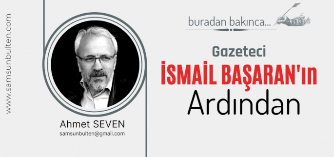 Gazeteci İsmail Başaran'ın ardından