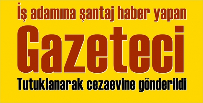 Gazeteci şantaj ve tehditten tutuklandı