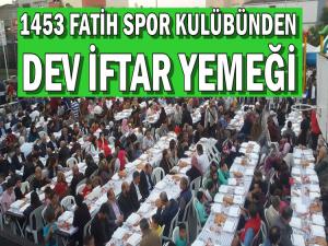 1453 FATİH SPOR KULÜBÜNDEN DEV İFTAR YEMEĞİ