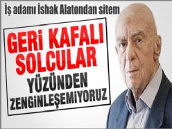 Geri kafalı solcular yüzünden zenginleşemiyoruz