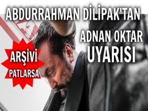 ABDURRAHMAN DİLİPAK: 'ADNAN OKTAR'IN ARŞİVİ PATLARSA'