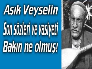 AŞIK VEYSEL'İN  VASİYETİ VE SON SÖZLERİ İŞTE BU OLMUŞTU