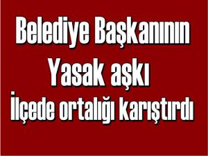 BELEDİYE BAŞKANININ YASAK AŞKI ORTALIĞI KARIŞTIRDI