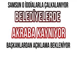 BELEDİYELER BAŞKAN AKRABALARI İDDİASIYLA ÇALKALANIYOR 