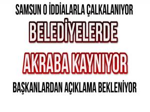 BELEDİYELER BAŞKAN AKRABALARI İDDİASIYLA ÇALKALANIYOR 