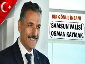 BİR GÖNÜL İNSANI  SAMSUN VALİSİ OSMAN KAYMAK