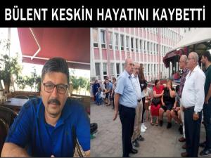 BÜLENT KESKİN GEÇİRDİĞİ KALP KRİZİ SONUCU VEFAT ETTİ