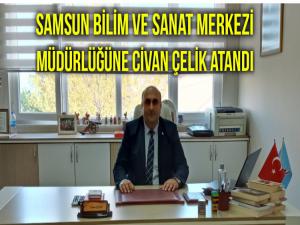 CİVAN ÇELİK SAMSUN BİLİM ve SANAT MERKEZİ MÜDÜRÜ OLDU