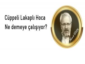 Cüppeli lakaplı hoca! ne demeye çalışıyor?