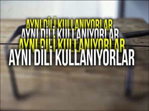 DİKKAT! AYNI DİLİ KULLANIYORLAR