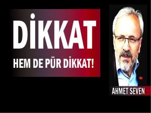 DİKKAT HEM DE PÜR DİKKAT!