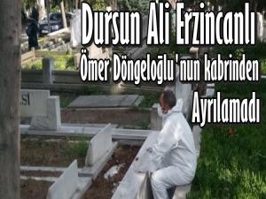 DÖNGELOĞLU'NUN KABRİNİN BAŞINDAN AYRILAMADI