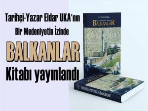 ELDAR UKA'DAN: 'BİR MEDENİYETİN İZİNDE BALKANLAR' KİTABI