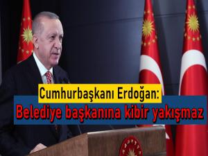 ERDOĞAN: BELEDİYE BAŞKANINA KİBİR YAKIŞMAZ