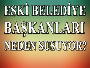 ESKİ BELEDİYE BAŞKANLARI NEDEN SUSUYOR?