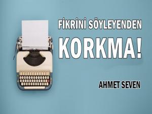 FİKRİNİ SÖYLEYENLERDEN KORKMAYIN!