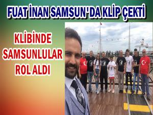 FUAT İNAN ESERİNİN KLİBİNİ SAMSUN'DA ÇEKTİ