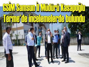 GSİM İL MÜDÜRÜ KASAPOĞLU TERME'DE İNCELEME YAPTI