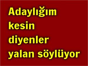 HİÇ KİMSENİN ADAYLIĞI KESİN DEĞİL