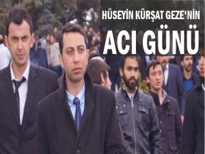 HÜSEYİN KÜRŞAT GEZE'NİN ACI GÜNÜ