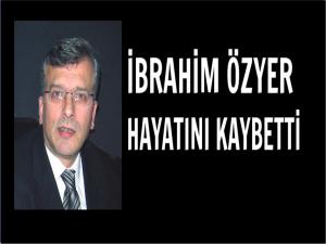 İBRAHİM ÖZYER HAYATINI KAYBETTİ