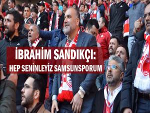 İBRAHİM SANDIKÇI:HEP SENİNLEYİZ SAMSUNSPORUM