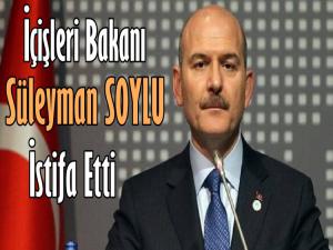 İÇİŞLERİ BAKANI SÜLEYMAN SOYLU İSTİFA ETTİ