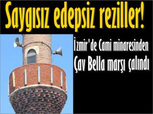 İZMİR'DE MİNARELERDE ÇAV BELLA ÇALDIRDILAR