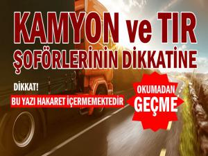 KAMYON ve TIR SÜRÜCÜLERİNİN DİKKATİNE