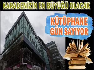 KARADENİZİN EN BÜYÜK KÜTÜPHANESİ GÜN SAYIYOR